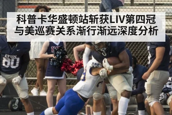 科普卡华盛顿站斩获LIV第四冠 与美巡赛关系渐行渐远深度分析