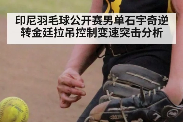 印尼羽毛球公开赛男单石宇奇逆转金廷拉吊控制变速突击分析