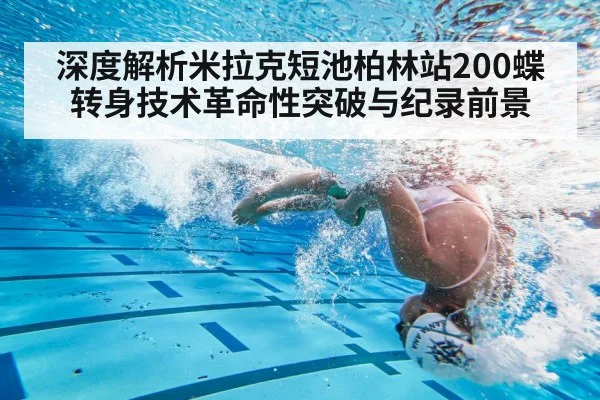 深度解析米拉克短池柏林站200蝶转身技术革命性突破与纪录前景